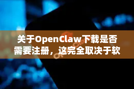 关于OpenClaw下载是否需要注册,这完全取决于软件发布者的具体规定。我可以为您提供清晰的查找路径和建议-第1张图片-OpenClaw 中文站-AI龙虾中文社区 关于OpenClaw下载是否需要注册,这完全取决于软件发布者的具体规定。我可以为您提供清晰的查找路径和建议-第1张图片-OpenClaw 中文站-AI龙虾中文社区