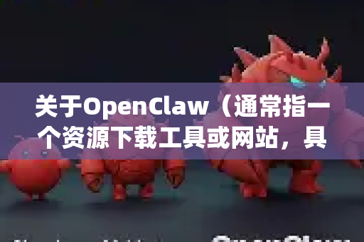 关于OpenClaw（通常指一个资源下载工具或网站，具体指代可能因语境而异）能否免登录下载的问题，这通常取决于具体的平台规则和资源类型，但根据大多数类似平台的运营模式，我为您分析如下-第1张图片-OpenClaw 中文站-AI龙虾中文社区