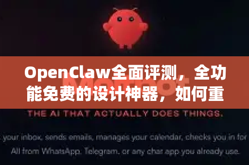 OpenClaw全面评测，全功能免费的设计神器，如何重塑创作流程？