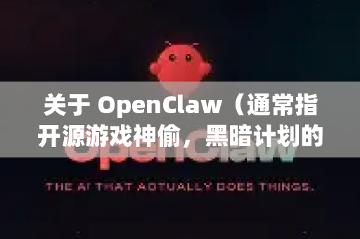 关于 OpenClaw（通常指开源游戏神偷，黑暗计划的引擎重建项目）的下载，需要说明以下几点-第1张图片-OpenClaw 中文站-AI龙虾中文社区