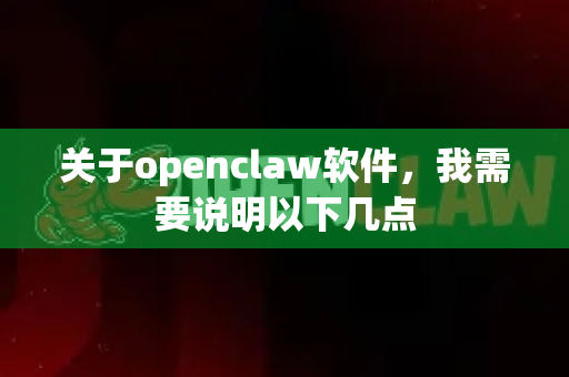 关于openclaw软件，我需要说明以下几点-第1张图片-OpenClaw 中文站-AI龙虾中文社区