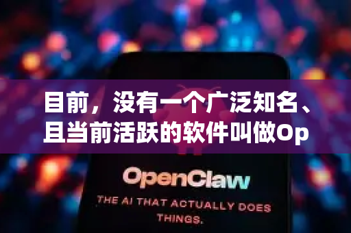 目前，没有一个广泛知名、且当前活跃的软件叫做OpenClaw。您可能是记错了名字，或者指的是某个特定的小众/旧项目-第1张图片-OpenClaw 中文站-AI龙虾中文社区