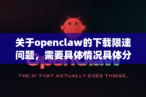 关于openclaw的下载限速问题，需要具体情况具体分析-第1张图片-OpenClaw 中文站-AI龙虾中文社区