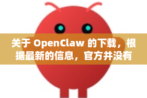 关于 OpenClaw 的下载，根据最新的信息，官方并没有在蓝奏云提供直接的下载链接-第1张图片-OpenClaw 中文站-AI龙虾中文社区