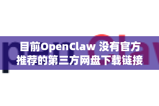 目前OpenClaw 没有官方推荐的第三方网盘下载链接。为了保证安全性和获取最新版本，建议通过以下官方渠道获取-第1张图片-OpenClaw 中文站-AI龙虾中文社区