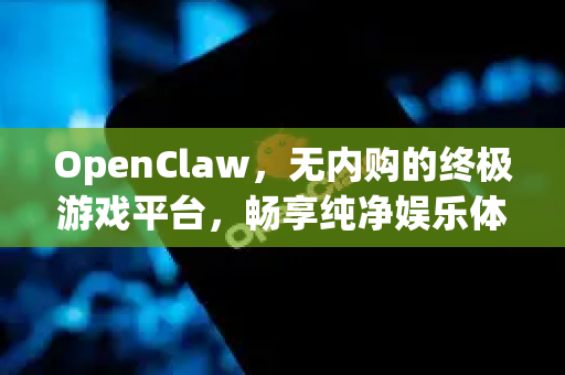 OpenClaw，无内购的终极游戏平台，畅享纯净娱乐体验