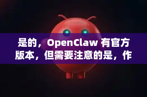 是的，OpenClaw 有官方版本，但需要注意的是，作为一个开源项目，它的官方形式与我们通常理解的商业软件的官方网站略有不同-第1张图片-OpenClaw 中文站-AI龙虾中文社区