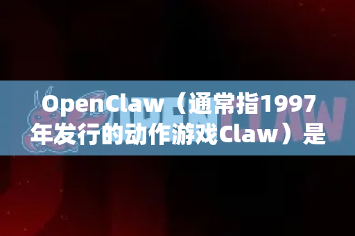 OpenClaw(通常指1997年发行的动作游戏Claw)是一款经典的老游戏。关于中文版的情况,根据公开信息和玩家社区的资料,整理如下-第1张图片-OpenClaw 中文站-AI龙虾中文社区 OpenClaw(通常指1997年发行的动作游戏Claw)是一款经典的老游戏。关于中文版的情况,根据公开信息和玩家社区的资料,整理如下-第1张图片-OpenClaw 中文站-AI龙虾中文社区