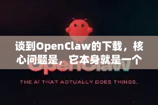 谈到OpenClaw的下载，核心问题是，它本身就是一个开源、免费、无广告的纯净软件，关键在于通过正确的官方渠道下载，以避免第三方打包的捆绑软件-第1张图片-OpenClaw 中文站-AI龙虾中文社区