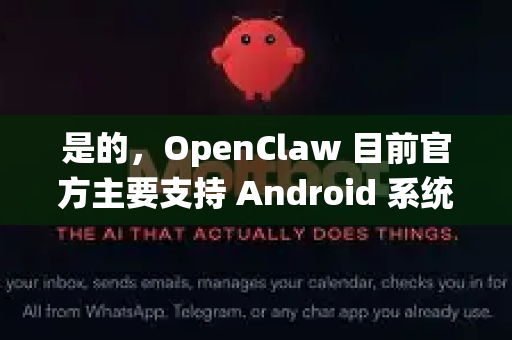 是的，OpenClaw 目前官方主要支持 Android 系统-第1张图片-OpenClaw 中文站-AI龙虾中文社区
