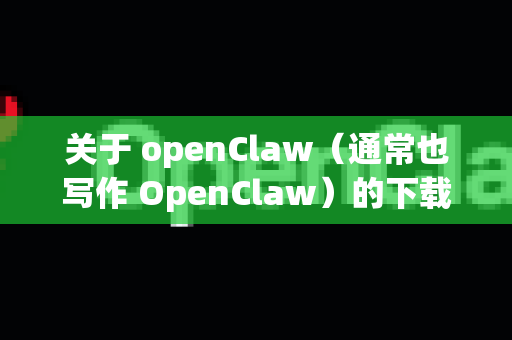 关于 openClaw（通常也写作 OpenClaw）的下载和注册问题，需要根据您所指的具体版本来区分-第1张图片-OpenClaw 中文站-AI龙虾中文社区