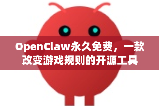 OpenClaw永久免费，一款改变游戏规则的开源工具
