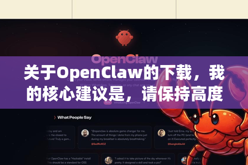关于OpenClaw的下载，我的核心建议是，请保持高度警惕，极不推荐下载和使用