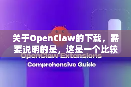 关于OpenClaw的下载，需要说明的是，这是一个比较小众的游戏（开放世界动作游戏或类似同人项目）目前没有广泛公认的官方稳定版下载渠道。不过，你可以通过以下几种相对可靠的方式获取