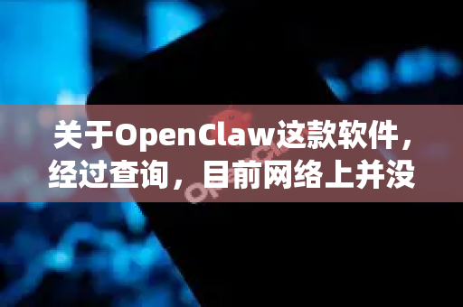 关于OpenClaw这款软件，经过查询，目前网络上并没有一个广泛知名、长期维护且名称为OpenClaw的主流开源或免费软件-第1张图片-OpenClaw 中文站-AI龙虾中文社区