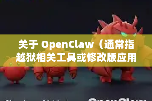 关于 OpenClaw（通常指越狱相关工具或修改版应用）的 IPA 文件下载，请注意以下几点-第1张图片-OpenClaw 中文站-AI龙虾中文社区