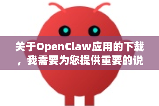 关于OpenClaw应用的下载，我需要为您提供重要的说明和建议-第1张图片-OpenClaw 中文站-AI龙虾中文社区