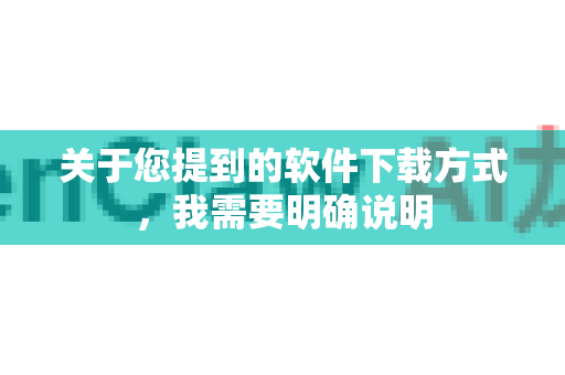 关于您提到的软件下载方式，我需要明确说明-第1张图片-OpenClaw 中文站-AI龙虾中文社区