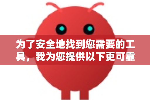 为了安全地找到您需要的工具，我为您提供以下更可靠的思路和建议-第1张图片-OpenClaw 中文站-AI龙虾中文社区
