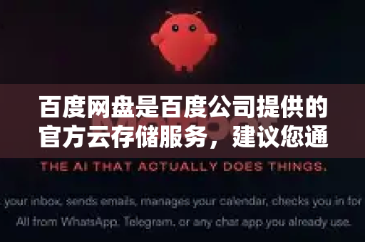 百度网盘是百度公司提供的官方云存储服务，建议您通过以下正规渠道下载-第1张图片-OpenClaw 中文站-AI龙虾中文社区