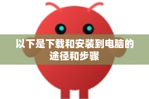 以下是下载和安装到电脑的途径和步骤-第1张图片-OpenClaw 中文站-AI龙虾中文社区