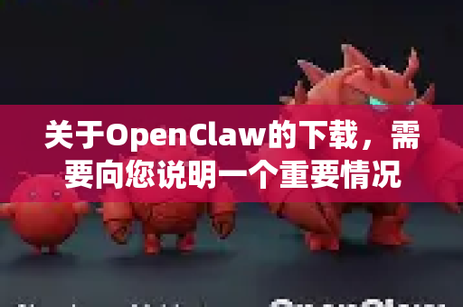 关于OpenClaw的下载，需要向您说明一个重要情况-第1张图片-OpenClaw 中文站-AI龙虾中文社区