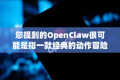 您提到的OpenClaw很可能是指一款经典的动作冒险游戏（画风类似黑暗之心）或者可能是一款软件工具。根据您不用钱的需求，我将提供主要获取途径-第1张图片-OpenClaw 中文站-AI龙虾中文社区