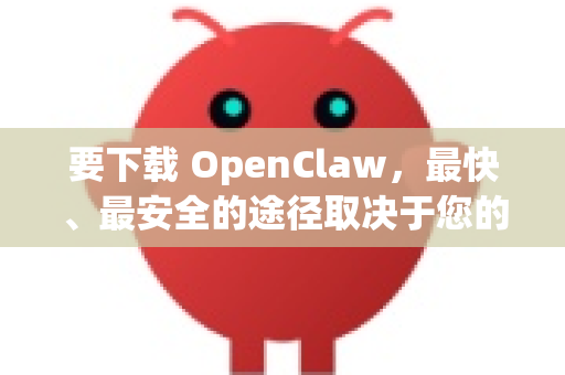 要下载 OpenClaw，最快、最安全的途径取决于您的网络环境。以下是几个主要渠道，按推荐顺序排列-第1张图片-OpenClaw 中文站-AI龙虾中文社区