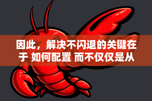 因此,解决不闪退的关键在于 如何配置 而不仅仅是从哪里下载-第1张图片-OpenClaw 中文站-AI龙虾中文社区 因此,解决不闪退的关键在于 如何配置 而不仅仅是从哪里下载-第1张图片-OpenClaw 中文站-AI龙虾中文社区