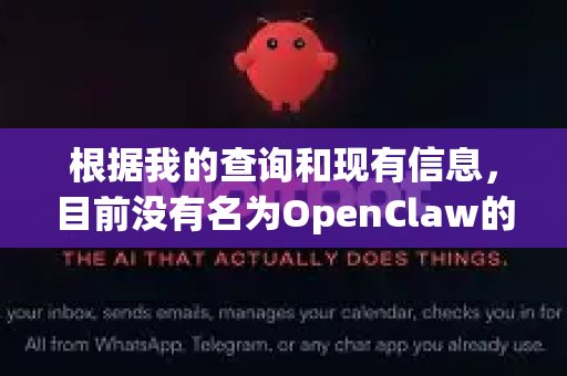 根据我的查询和现有信息,目前没有名为OpenClaw的知名开源项目或软件发布过2026版。很可能存在以下几种情况-第1张图片-OpenClaw 中文站-AI龙虾中文社区 根据我的查询和现有信息,目前没有名为OpenClaw的知名开源项目或软件发布过2026版。很可能存在以下几种情况-第1张图片-OpenClaw 中文站-AI龙虾中文社区