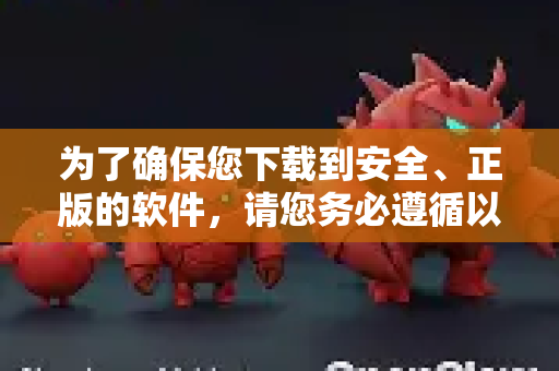 为了确保您下载到安全、正版的软件，请您务必遵循以下官方渠道和方法-第1张图片-OpenClaw 中文站-AI龙虾中文社区