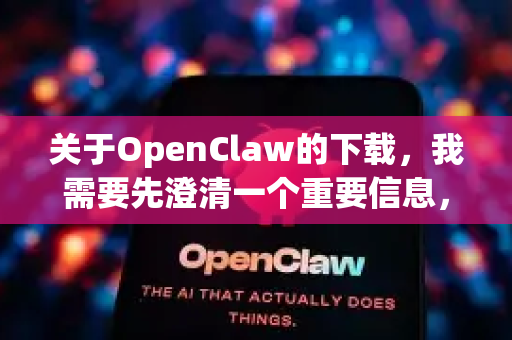 关于OpenClaw的下载，我需要先澄清一个重要信息，根据我的了解，目前并没有一个叫做OpenClaw的独立完整版软件或游戏被广泛认可和分发-第1张图片-OpenClaw 中文站-AI龙虾中文社区