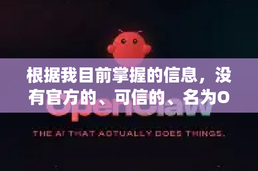 根据我目前掌握的信息，没有官方的、可信的、名为OpenClaw的应用程序可以安全下载并免登录使用-第1张图片-OpenClaw 中文站-AI龙虾中文社区