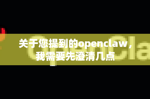 关于您提到的openclaw，我需要先澄清几点
