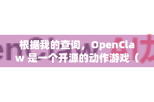 根据我的查询，OpenClaw 是一个开源的动作游戏（Claw 的复刻版）但它的开发和维护状态已经比较老旧，目前官方可能没有提供直接的 macOS dmg 下载-第1张图片-OpenClaw 中文站-AI龙虾中文社区