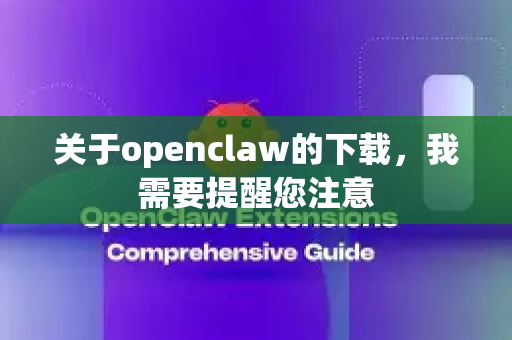 关于openclaw的下载，我需要提醒您注意-第1张图片-OpenClaw 中文站-AI龙虾中文社区
