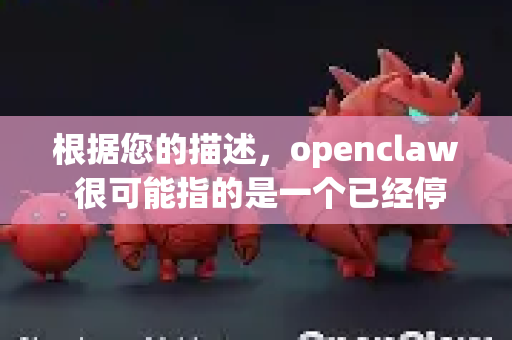 根据您的描述，openclaw 很可能指的是一个已经停止维护的开源游戏项目，其目标是重制或延续经典PC游戏 Claw（又名鬼爪或船长克拉）-第1张图片-OpenClaw 中文站-AI龙虾中文社区