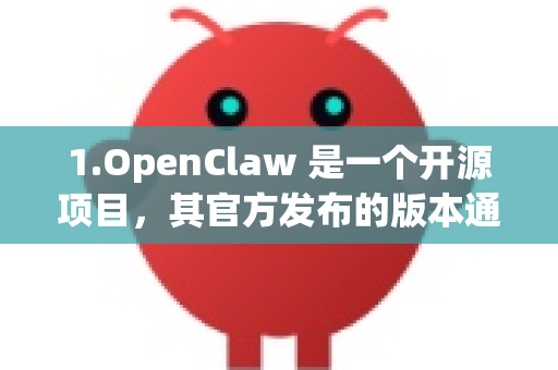 1.OpenClaw 是一个开源项目，其官方发布的版本通常以年份命名（如 2023版、2024版）