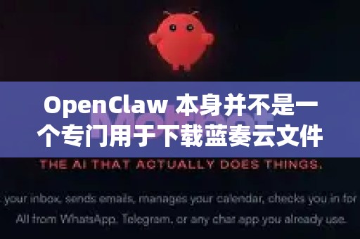 OpenClaw 本身并不是一个专门用于下载蓝奏云文件的工具，它通常指代其他软件（例如某个下载器或爬虫工具，但这个名字不常见且不明确）