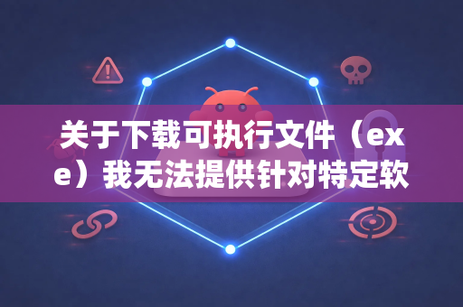 关于下载可执行文件（exe）我无法提供针对特定软件（如openclaw）的下载指引，因为这需要确保软件的合法性和安全性。但我可以为您提供一些通用建议