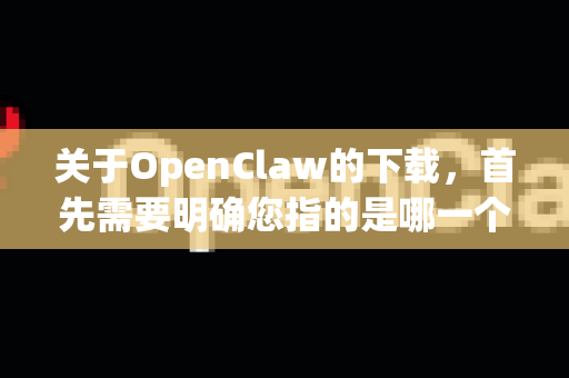 关于OpenClaw的下载，首先需要明确您指的是哪一个具体的软件或项目。因为在互联网上，可能有多个不同用途的工具或游戏模组（Mod）使用类似名称