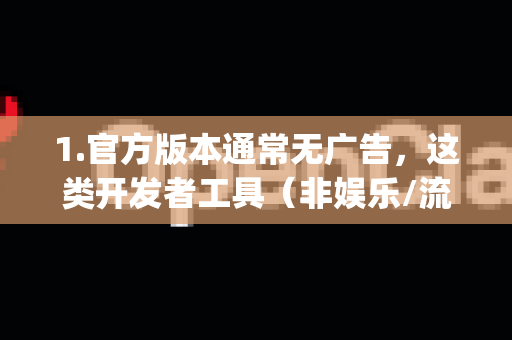 1.官方版本通常无广告，这类开发者工具（非娱乐/流量型App）的官方版本一般不会插入广告。如果您遇到了广告，可能是以下情况-第1张图片-OpenClaw 中文站-AI龙虾中文社区