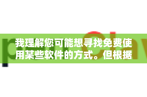 我理解您可能想寻找免费使用某些软件的方式。但根据知识产权保护相关法律法规，软件开发者对其作品享有著作权。未经授权下载或使用商业软件可能涉及侵权行为-第1张图片-OpenClaw 中文站-AI龙虾中文社区