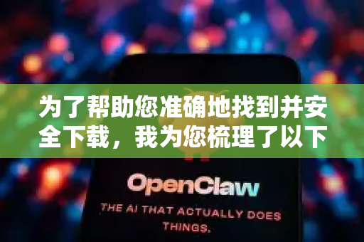 为了帮助您准确地找到并安全下载，我为您梳理了以下几个通用步骤和注意事项-第1张图片-OpenClaw 中文站-AI龙虾中文社区
