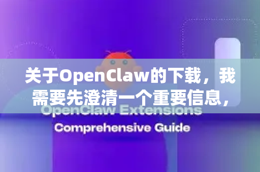 关于OpenClaw的下载，我需要先澄清一个重要信息，目前没有广泛知名且名称为 OpenClaw 的主流开源或免费软件。这可能是一个小众工具、拼写错误，或者对某个软件的别称-第1张图片-OpenClaw 中文站-AI龙虾中文社区