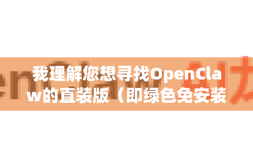 我理解您想寻找OpenClaw的直装版（即绿色免安装版本）但我需要为您提供一些重要的说明和建议-第1张图片-OpenClaw 中文站-AI龙虾中文社区