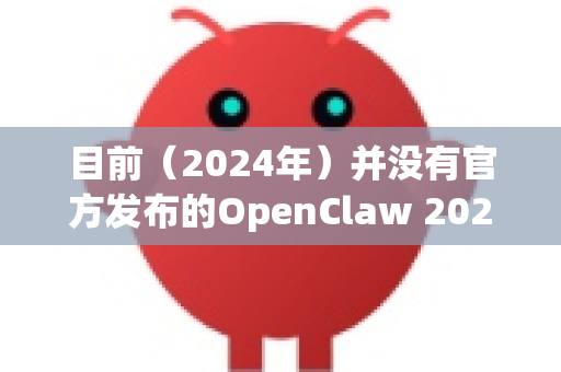 目前（2024年）并没有官方发布的OpenClaw 2026版。根据OpenClaw项目的官方信息（如其GitHub页面）最新版本仍然是 1.0.0-第1张图片-OpenClaw 中文站-AI龙虾中文社区