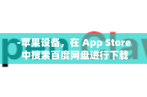 -苹果设备，在 App Store 中搜索百度网盘进行下载