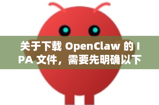 关于下载 OpenClaw 的 IPA 文件，需要先明确以下几点
