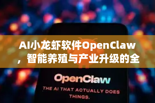 AI小龙虾软件OpenClaw，智能养殖与产业升级的全新解决方案